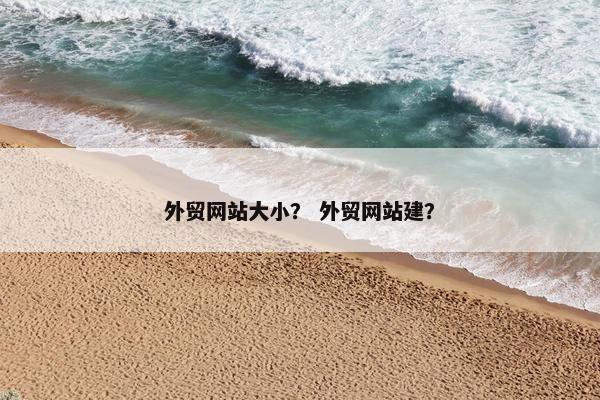外贸网站大小？ 外贸网站建？