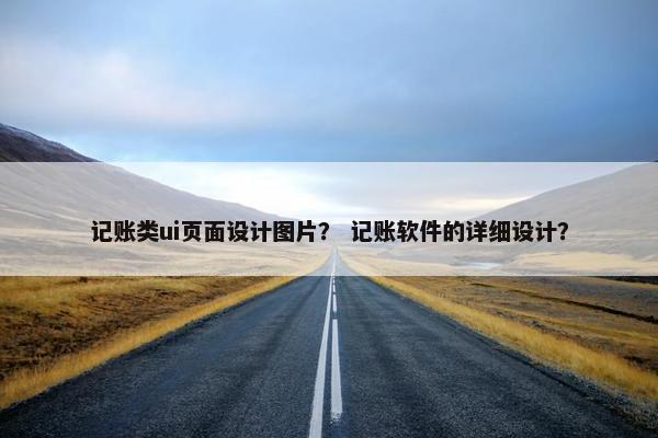 记账类ui页面设计图片？ 记账软件的详细设计？