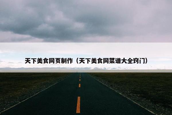天下美食网页制作（天下美食网菜谱大全窍门）