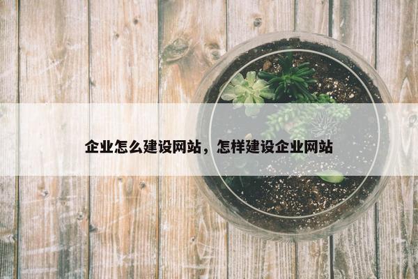 企业怎么建设网站，怎样建设企业网站