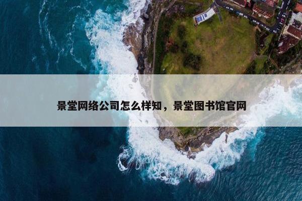 景堂网络公司怎么样知，景堂图书馆官网