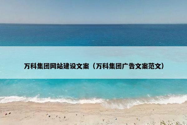 万科集团网站建设文案（万科集团广告文案范文）