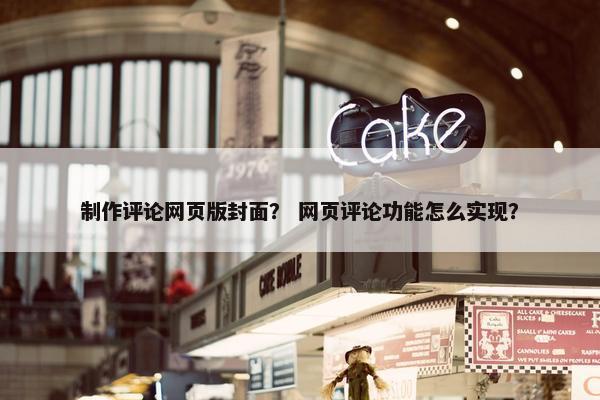 制作评论网页版封面？ 网页评论功能怎么实现？
