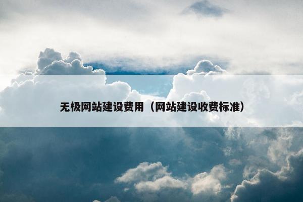 无极网站建设费用（网站建设收费标准）