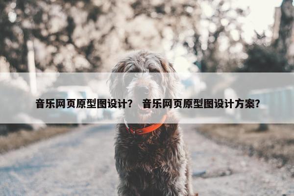 音乐网页原型图设计？ 音乐网页原型图设计方案？
