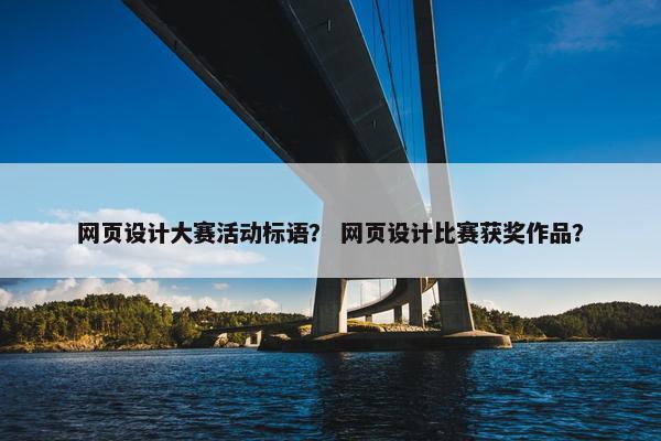 网页设计大赛活动标语？ 网页设计比赛获奖作品？