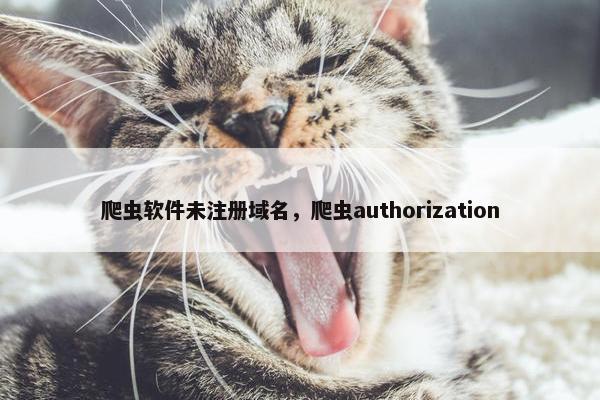 爬虫软件未注册域名，爬虫authorization