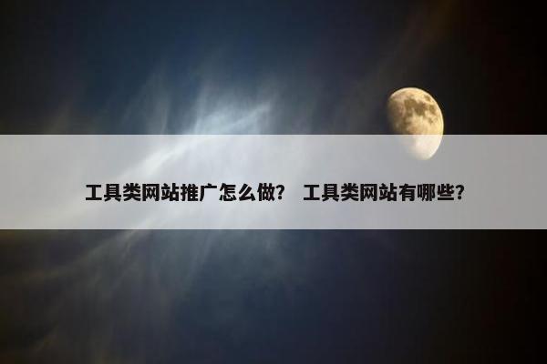 工具类网站推广怎么做？ 工具类网站有哪些？