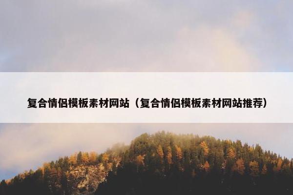 复合情侣模板素材网站（复合情侣模板素材网站推荐）