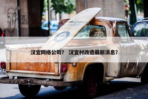 汉宜网络公司？ 汉宜村改造最新消息？