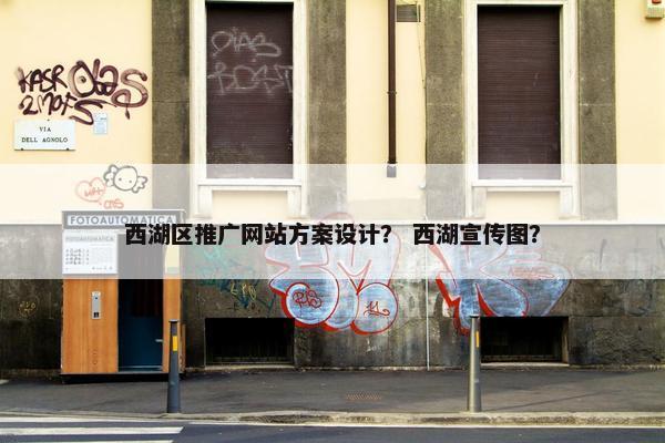 西湖区推广网站方案设计？ 西湖宣传图？