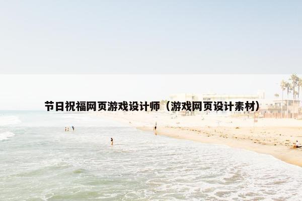 节日祝福网页游戏设计师（游戏网页设计素材）