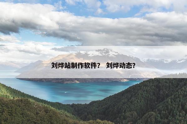 刘烨站制作软件？ 刘烨动态？
