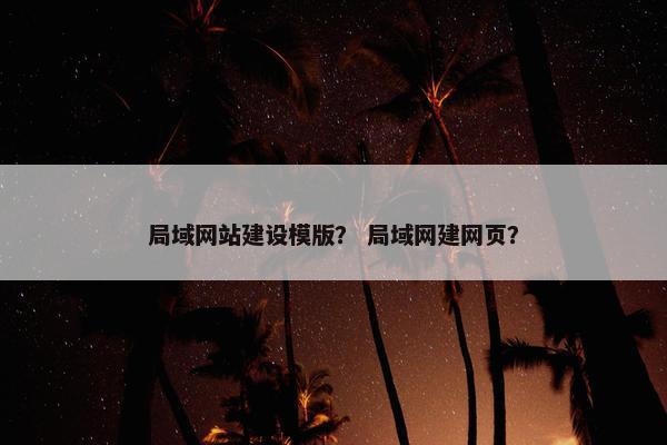 局域网站建设模版？ 局域网建网页？