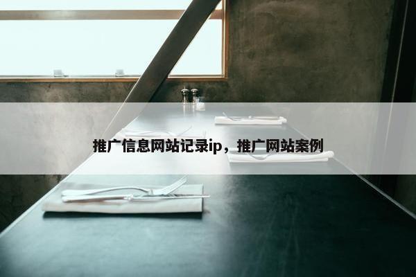 推广信息网站记录ip，推广网站案例