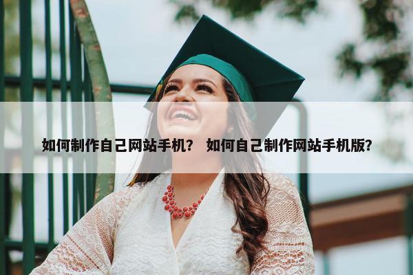 如何制作自己网站手机？ 如何自己制作网站手机版？