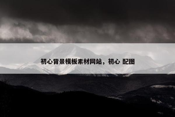 初心背景模板素材网站，初心 配图