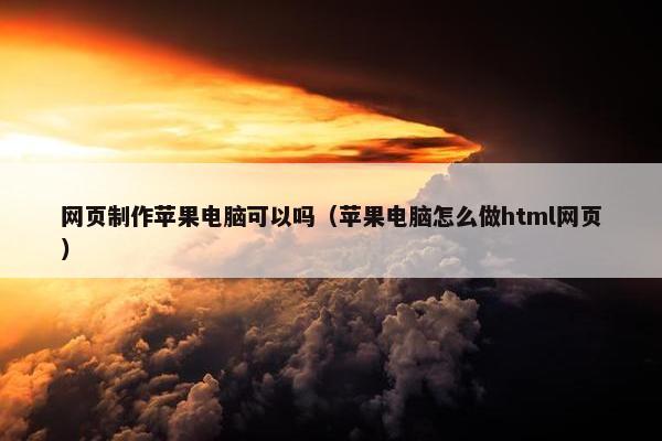 网页制作苹果电脑可以吗（苹果电脑怎么做html网页）
