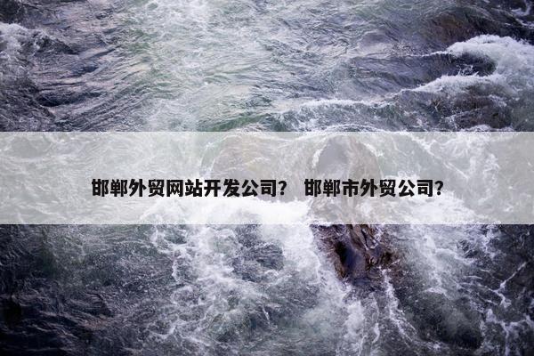 邯郸外贸网站开发公司？ 邯郸市外贸公司？