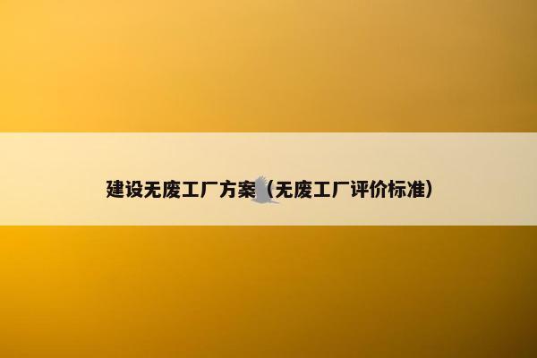 建设无废工厂方案（无废工厂评价标准）
