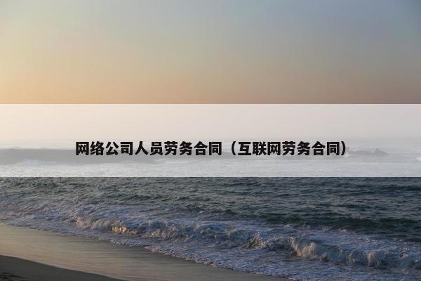 网络公司人员劳务合同（互联网劳务合同）