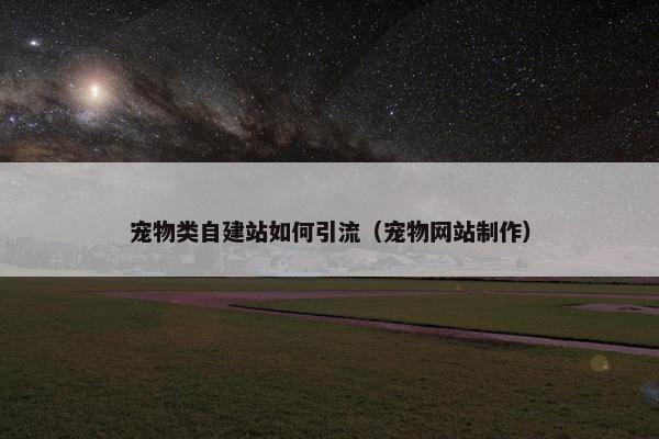宠物类自建站如何引流（宠物网站制作）