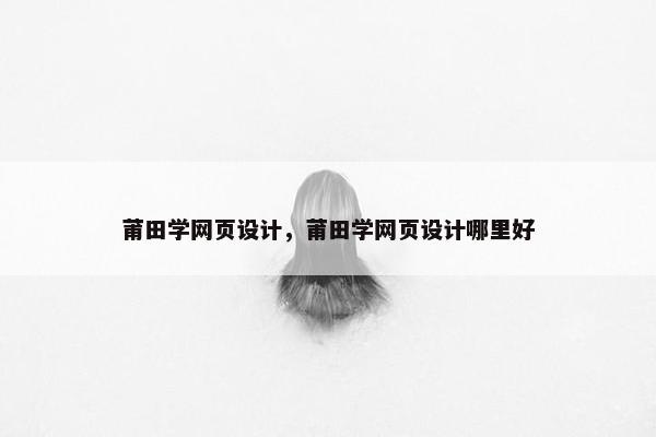 莆田学网页设计，莆田学网页设计哪里好