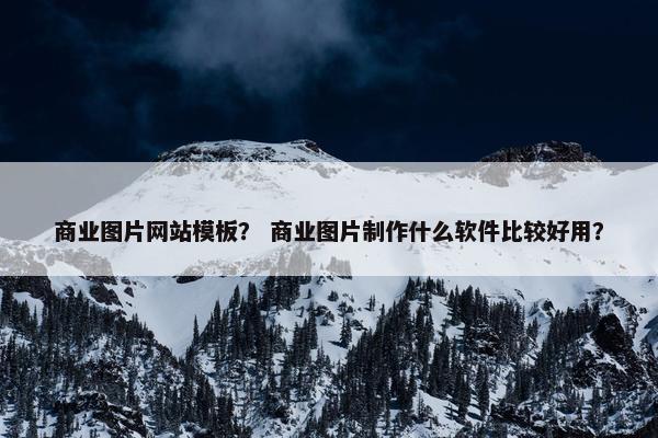 商业图片网站模板？ 商业图片制作什么软件比较好用？