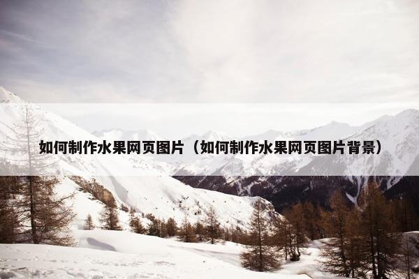 如何制作水果网页图片（如何制作水果网页图片背景）