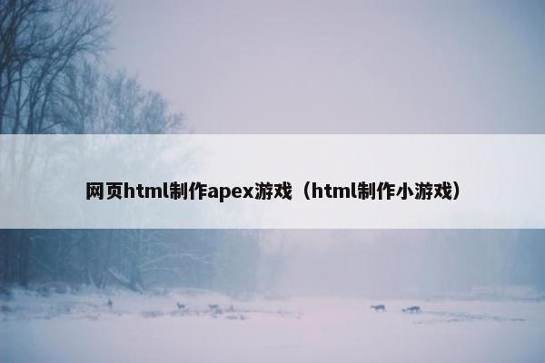 网页html制作apex游戏（html制作小游戏）
