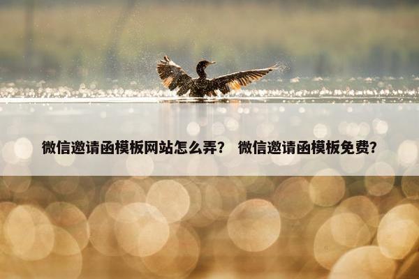 微信邀请函模板网站怎么弄？ 微信邀请函模板免费？