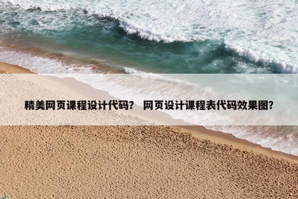 精美网页课程设计代码？ 网页设计课程表代码效果图？