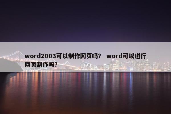 word2003可以制作网页吗？ word可以进行网页制作吗？