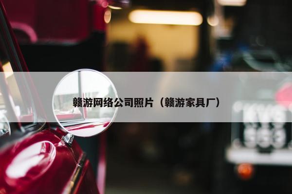 赣游网络公司照片（赣游家具厂）
