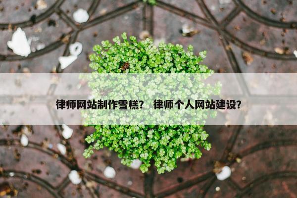 律师网站制作雪糕？ 律师个人网站建设？