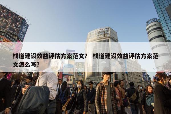 栈道建设效益评估方案范文？ 栈道建设效益评估方案范文怎么写？