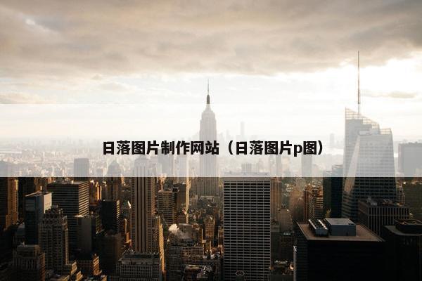 日落图片制作网站（日落图片p图）