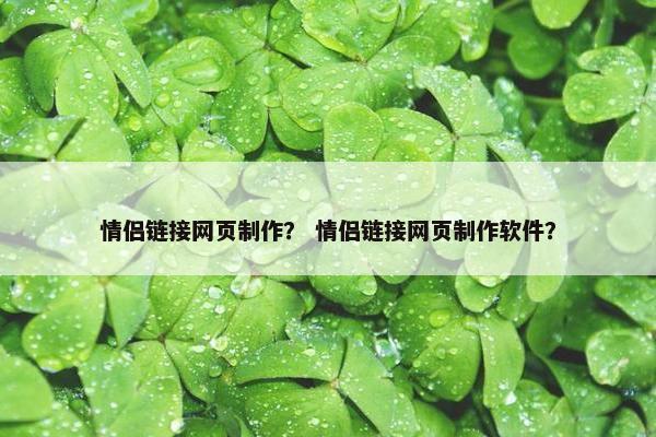 情侣链接网页制作？ 情侣链接网页制作软件？
