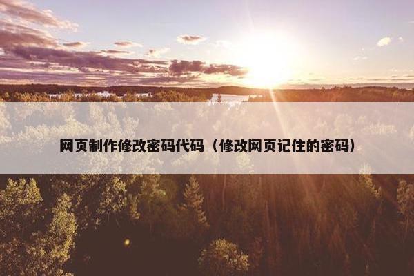 网页制作修改密码代码（修改网页记住的密码）