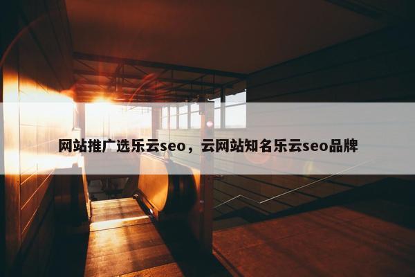 网站推广选乐云seo，云网站知名乐云seo品牌