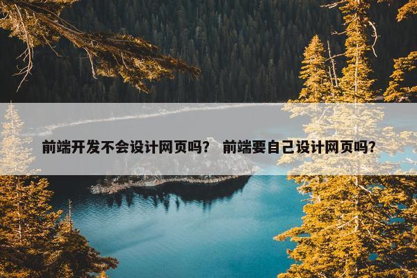 前端开发不会设计网页吗？ 前端要自己设计网页吗？