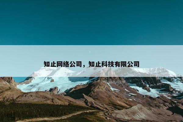 知止网络公司，知止科技有限公司