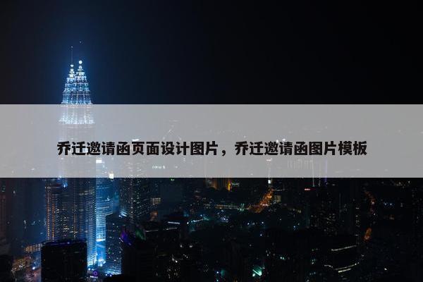 乔迁邀请函页面设计图片，乔迁邀请函图片模板