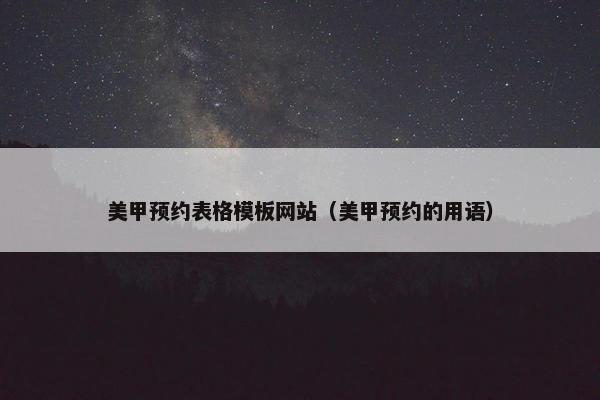 美甲预约表格模板网站（美甲预约的用语）