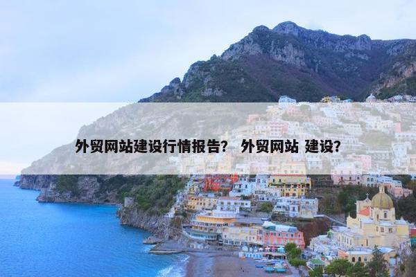 外贸网站建设行情报告？ 外贸网站 建设？