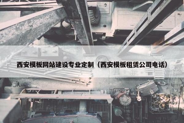 西安模板网站建设专业定制（西安模板租赁公司电话）