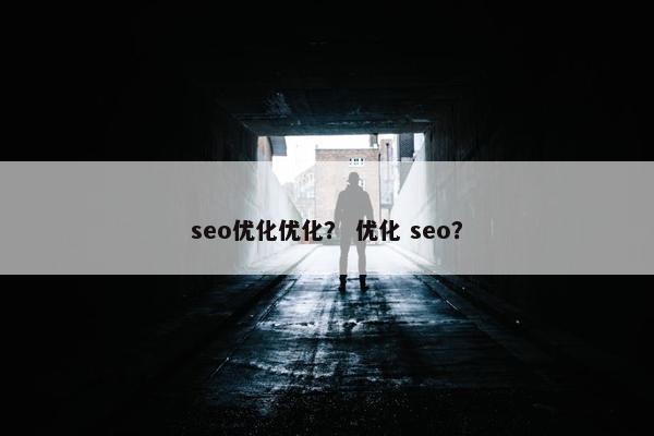 seo优化优化？ 优化 seo？