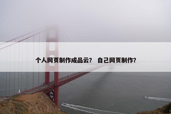 个人网页制作成品云？ 自己网页制作？