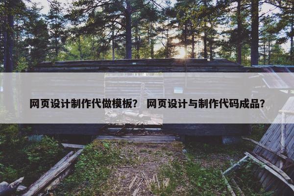 网页设计制作代做模板？ 网页设计与制作代码成品？