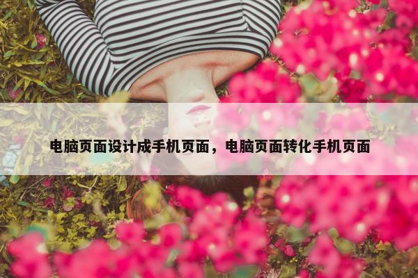 电脑页面设计成手机页面，电脑页面转化手机页面